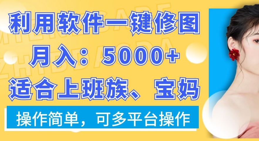 利用软件一键修图月入5000+，适合上班族、宝妈，操作简单，可多平台操作-副业网