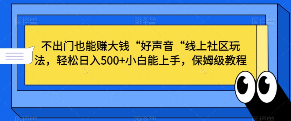 不出门也能赚大钱“好声音“线上社区玩法，轻松日入500+小白能上手，保姆级教程-副业网