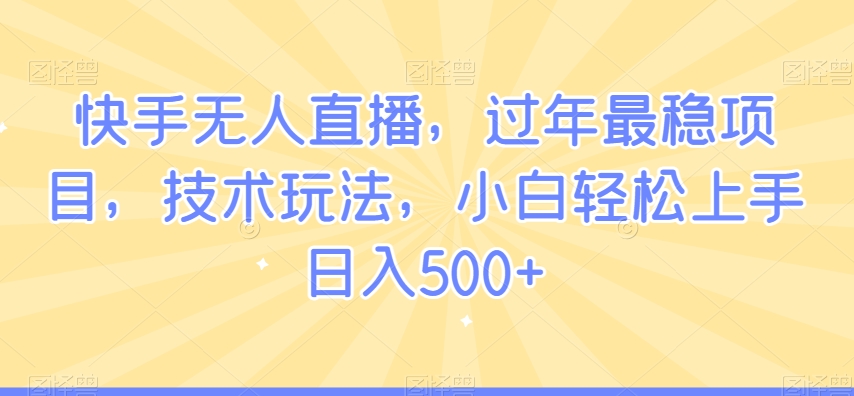 快手无人直播，过年最稳项目，技术玩法，小白轻松上手日入500+-副业网