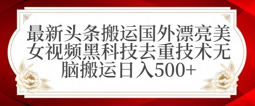最新头条搬运国外漂亮美女视频黑科技去重技术无脑搬运日入500+-副业网