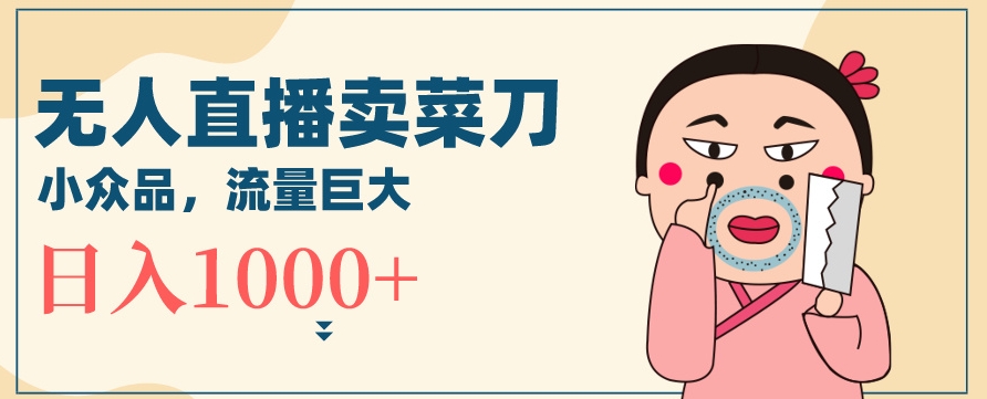 无人冷门品直播新玩法，通过卖菜刀日入1000+-副业网