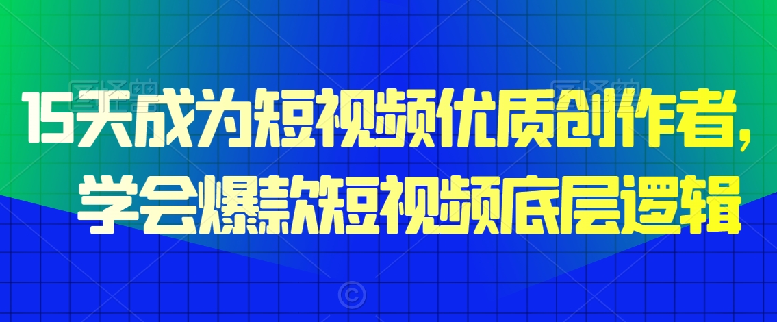15天成为短视频优质创作者，​学会爆款短视频底层逻辑-副业网