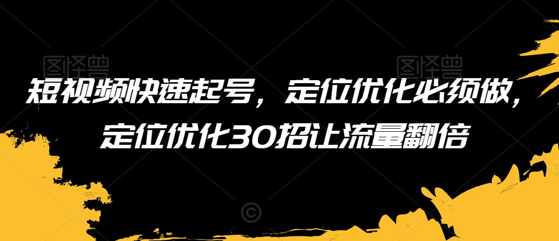 短视频快速起号，定位优化必须做，定位优化30招让流量翻倍-副业网
