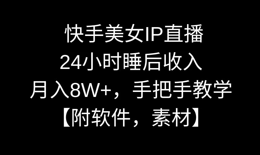快手美女IP直播，24小时睡后收入，月入8W+，手把手教学【附软件，素材】-副业网