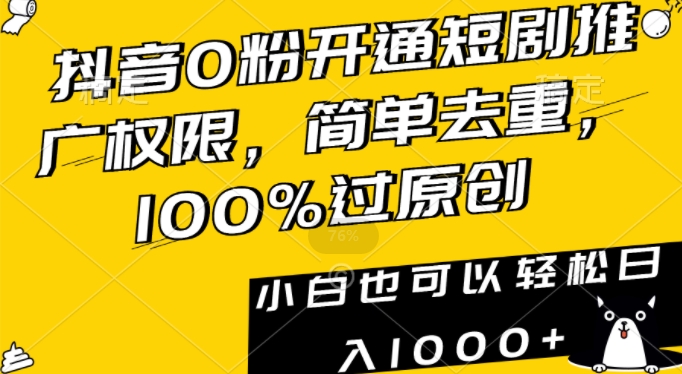 抖音0粉开通短剧推广权限，简单去重，100%过原创，小白也可以轻松日入1000+-副业网
