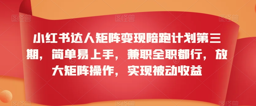 小红书达人矩阵变现陪跑计划第三期，简单易上手，兼职全职都行，放大矩阵操作，实现被动收益-副业网
