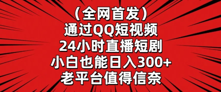 全网首发，通过QQ短视频24小时直播短剧，小白也能日入300+-副业网