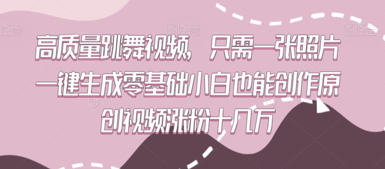 高质量跳舞视频，只需一张照片一键生成零基础小白也能创作原创视频涨粉十几万-副业网