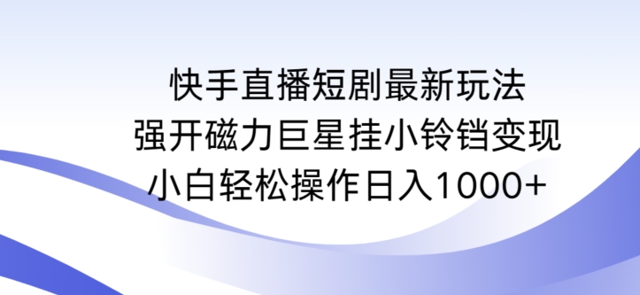 快手直播短剧最新玩法，强开磁力巨星挂小铃铛变现，小白轻松操作日入1000+-副业网