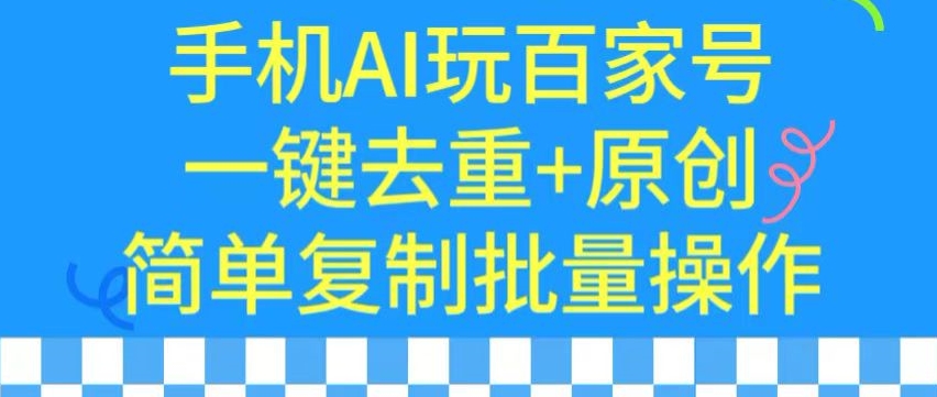 用手机AI玩百家号，一键去重+原创，简单复制批量操作-副业网