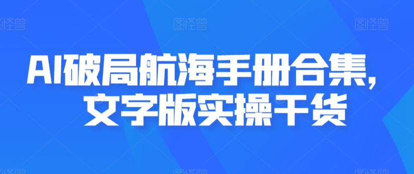 AI破局航海手册合集，文字版实操干货-副业网