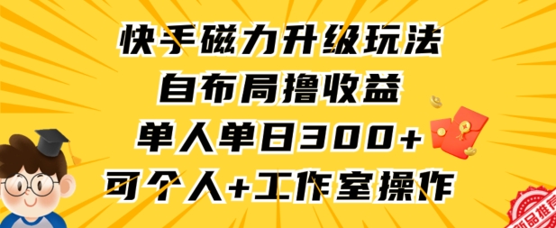快手磁力升级玩法，自布局撸收益，单人单日300+，个人工作室均可操作-副业网