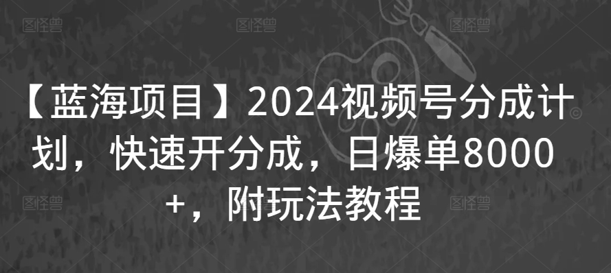 【蓝海项目】2024视频号分成计划，快速开分成，日爆单8000+，附玩法教程-副业网