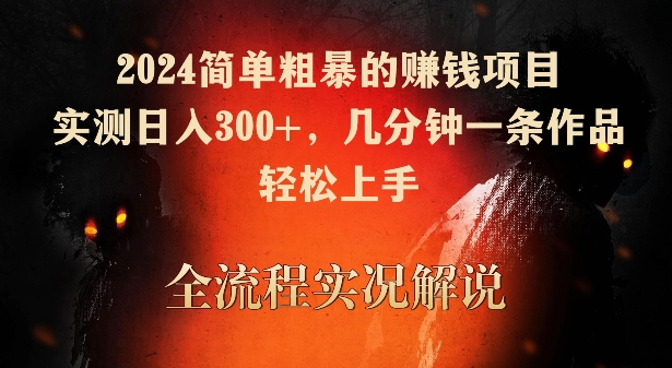 2024简单粗暴的赚钱项目，实测日入300+，几分钟一条作品，轻松上手-副业网