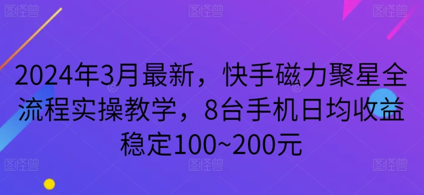 2024年3月最新，快手磁力聚星全流程实操教学，8台手机日均收益稳定100~200元-副业网
