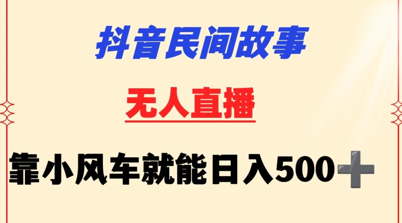 抖音民间故事无人挂机靠小风车一天500+小白也能操作-副业网