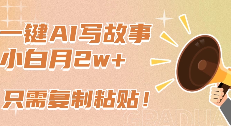 一键AI写故事，新赛道新玩法，只需复制粘贴，小白轻松月入2w+-副业网