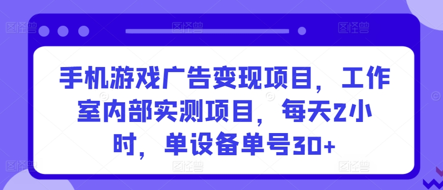 手机游戏广告变现项目，工作室内部实测项目，每天2小时，单设备单号30+-副业网