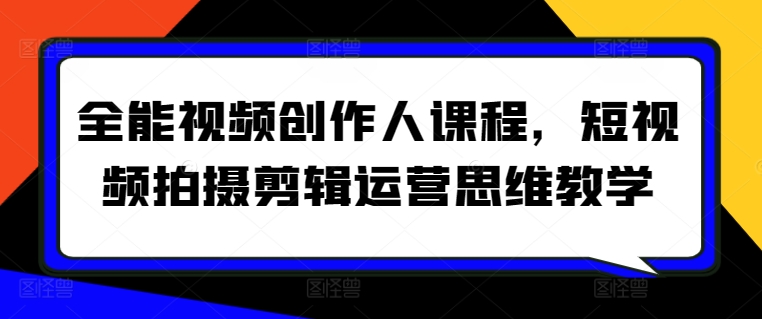 全能视频创作人课程，短视频拍摄剪辑运营思维教学-副业网