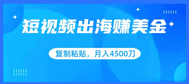短视频出海赚美金，复制粘贴批量操作，小白轻松掌握，月入4500美刀-副业网