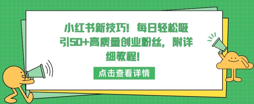 小红书新技巧，每日轻松吸引50+高质量创业粉丝，附详细教程-副业网