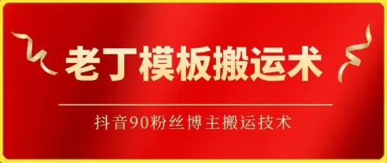 老丁模板搬运术：抖音90万粉丝博主搬运技术-副业网