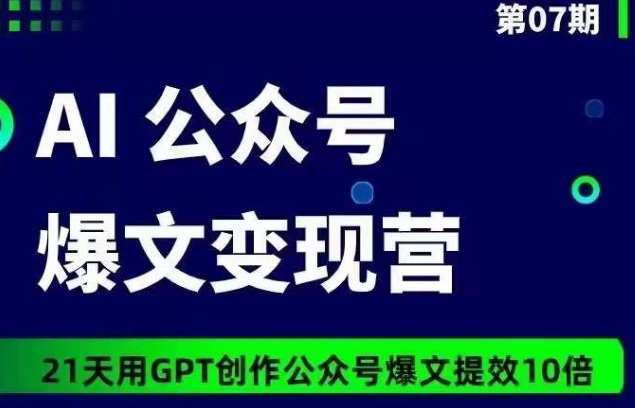 AI公众号爆文变现营07期，21天用GPT创作爆文提效10倍-副业网