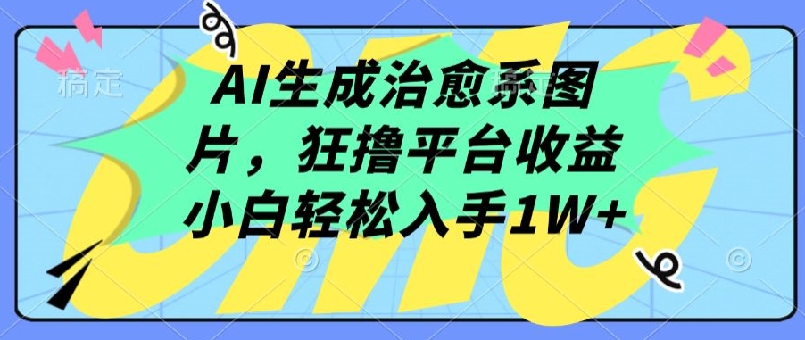 AI生成治愈系图片，狂撸平台收益，小白轻松入手1W+-副业网
