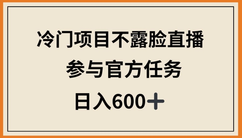 冷门项目不露脸直播，参与官方任务，日入600+-副业网