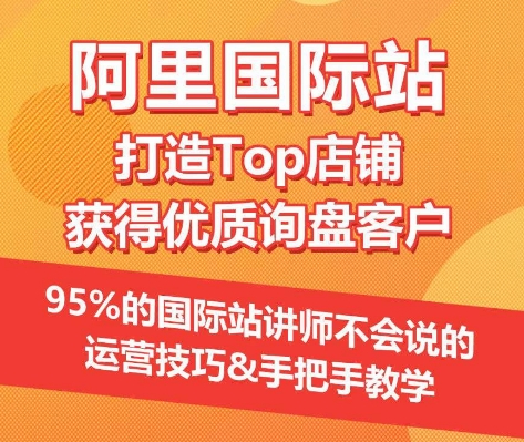 【阿里国际站】打造Top店铺&获得优质询盘客户，​95%的国际站讲师不会说的运营技巧-副业网