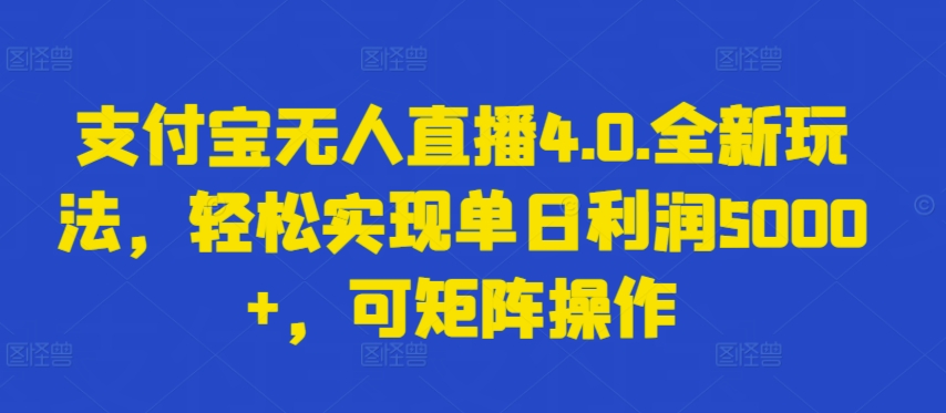 支付宝无人直播4.0.全新玩法，轻松实现单日利润5000+，可矩阵操作-副业网