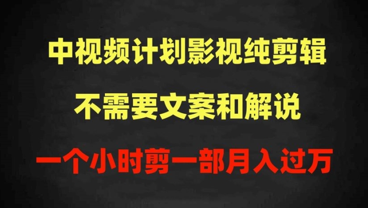 中视频计划影视纯剪辑，不需要文案和解说，一个小时剪一部，100%过原创月入过万-副业网