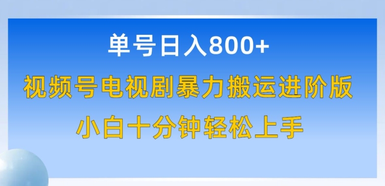 单号日赚800+，视频号电视剧暴力搬运进阶版，100%过原创，小白十分钟也能轻松入手-副业网