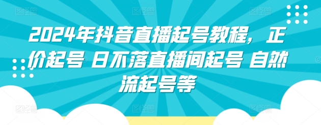 2024年抖音直播起号教程，正价起号 日不落直播间起号 自然流起号等-副业网