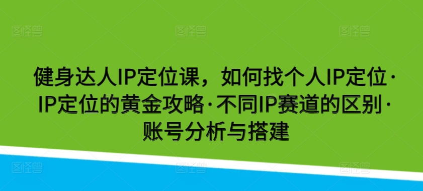 健身达人IP定位课，如何找个人IP定位·IP定位的黄金攻略·不同IP赛道的区别·账号分析与搭建-副业网