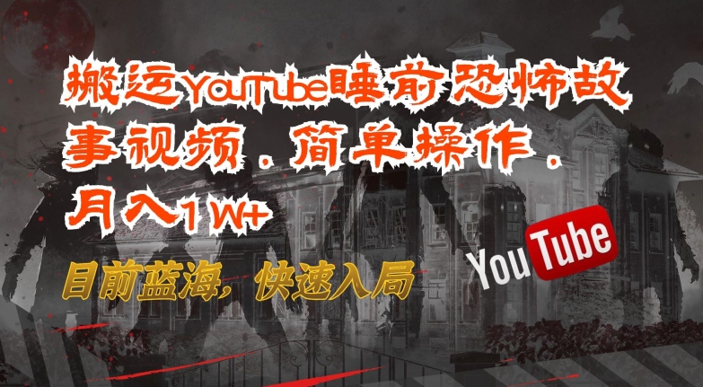 搬运YouTube睡前恐怖故事视频，简单操作，月入1W+，目前蓝海，快速入局-副业网