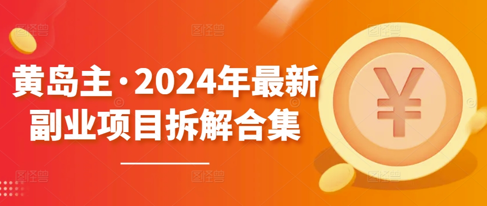 黄岛主·2024年最新副业项目拆解合集【无水印】-副业网