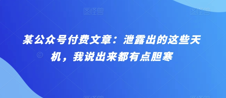 某公众号付费文章：泄露出的这些天机，我说出来都有点胆寒-副业网
