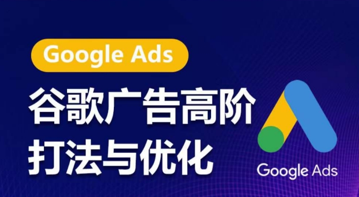 谷歌广告高阶打法与优化，凝结行业精华的谷歌广告体系课程，带你抓住流量红利，最大化ROI-副业网