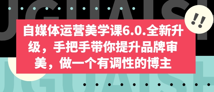 自媒体运营美学课6.0.全新升级，手把手带你提升品牌审美，做一个有调性的博主-副业网