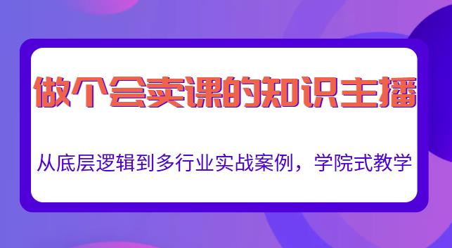 做一个会卖课的知识主播，从底层逻辑到多行业实战案例，学院式教学-副业网