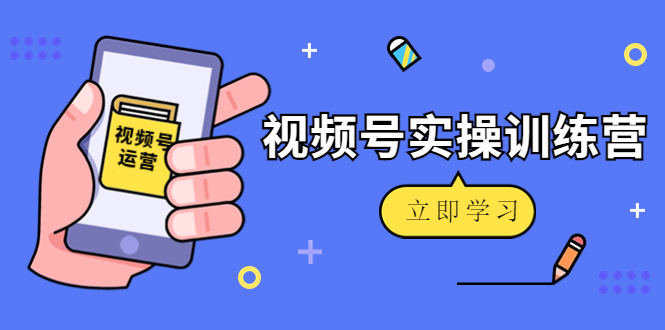 微信视频号实操训练营:视频号起号运营纯干货玩法!-副业网