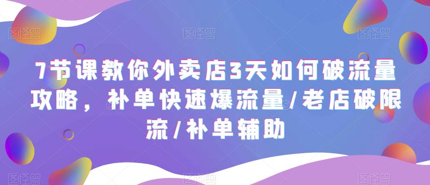 7节课教你外卖店3天如何破流量攻略，补单快速爆流量/老店破限流/补单辅助-副业网