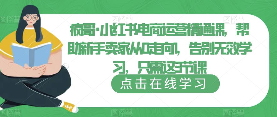 疯哥·小红书电商运营精通课,帮助新手卖家从0走向1,告别无效学习,只需这3节课-副业网