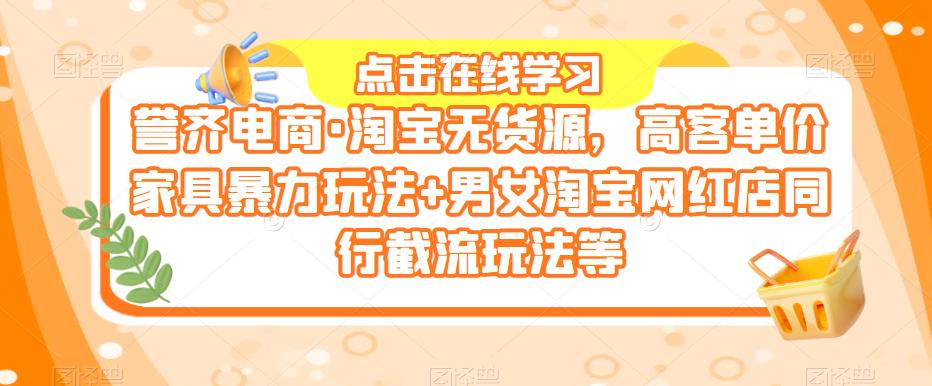 誉齐电商·淘宝无货源,高客单价家具暴力玩法+男女淘宝网红店同行截流玩法等-副业网