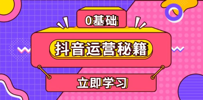 （13589期）抖音运营秘籍，内容定位，打造个人IP，提升变现能力, 助力账号成长-副业网