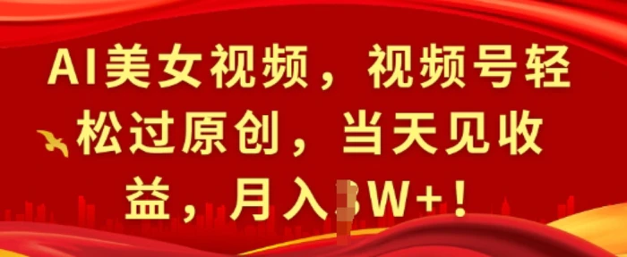 AI美女视频，视频号轻松过原创，当天见收益，月入过W+!-副业网