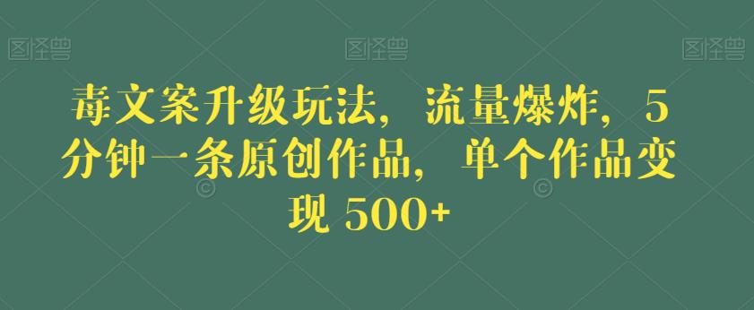 毒文案升级玩法，流量爆炸，5分钟一条原创作品，单个作品变现500+【揭秘】-副业网