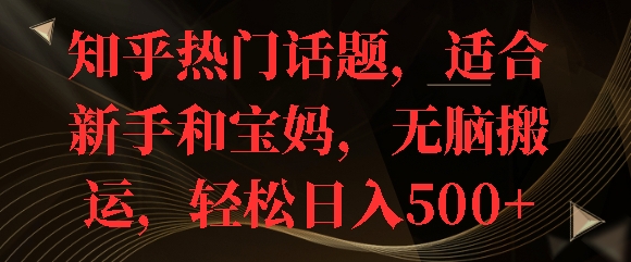 知乎热门话题，适合新手和宝妈，无脑搬运，轻松日入多张-副业网