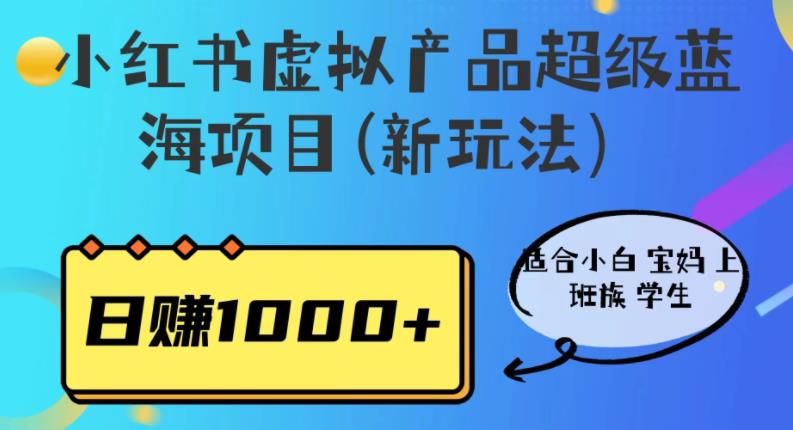 小红书虚拟产品超级蓝海项目(新玩法）适合小白宝妈上班族学生，日赚1000+【揭秘】-副业网